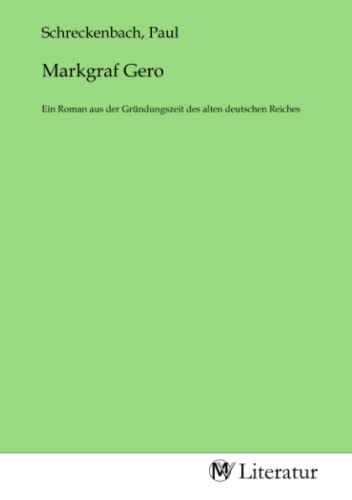 Markgraf Gero: Ein Roman aus der Gründungszeit des alten deutschen Reiches: Ein Roman aus der Gründungszeit des alten deutschen Reiches.DE