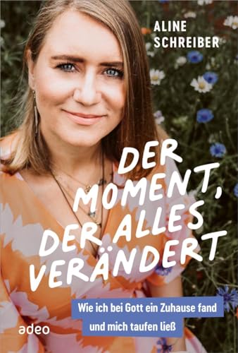 Der Moment, der alles verändert: Wie ich bei Gott ein Zuhause fand und mich taufen ließ von adeo Verlag