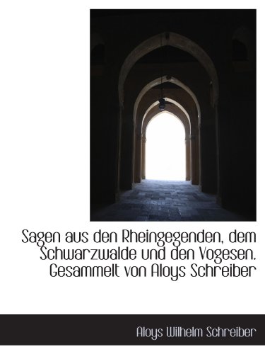 Sagen aus den Rheingegenden, dem Schwarzwalde und den Vogesen. Gesammelt von Aloys Schreiber von BiblioBazaar