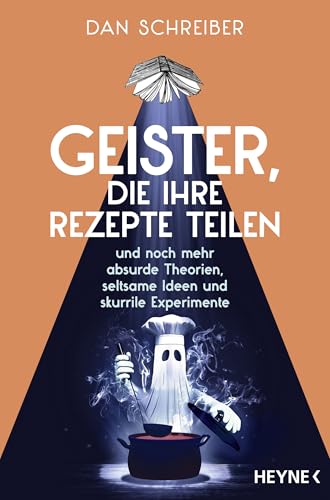 Geister, die ihre Rezepte teilen: und noch mehr absurde Theorien, seltsame Ideen und skurrile Experimente Geister, die ihre Rezepte teilen: und noch mehr absurde Theorien, seltsame Ideen und skurrile Experimente