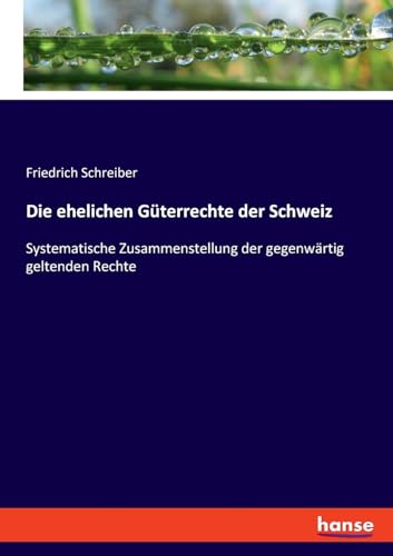 Die ehelichen Güterrechte der Schweiz: Systematische Zusammenstellung der gegenwärtig geltenden Rechte von hansebooks