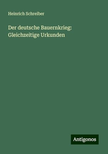 Der deutsche Bauernkrieg: Gleichzeitige Urkunden von Antigonos Verlag