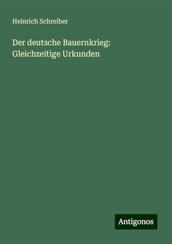 Der deutsche Bauernkrieg: Gleichzeitige Urkunden von Antigonos Verlag