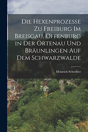 Die Hexenprozesse zu Freiburg im Breisgau, Offenburg in der Ortenau und Bräunlingen auf dem Schwarzwalde