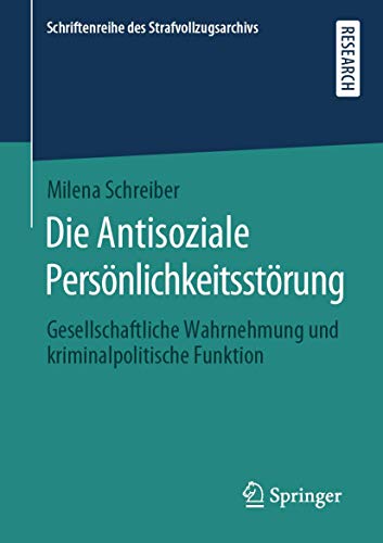 Die Antisoziale Persönlichkeitsstörung: Gesellschaftliche Wahrnehmung und kriminalpolitische Funktion (Schriftenreihe des Strafvollzugsarchivs)