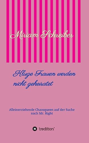Kluge Frauen werden nicht geheiratet: Alleinerziehende Chaosqueen auf der Suche nach Mr Right von tredition