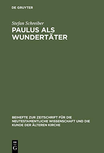 Paulus als Wundertäter: Redaktionsgeschichtliche Untersuchungen zur Apostelgeschichte und den authentischen Paulusbriefen (Beihefte zur Zeitschrift für die neutestamentliche Wissenschaft, 79, Band 79)