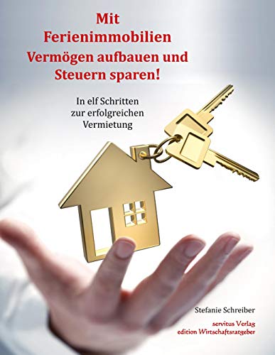Mit Ferienimmobilien Vermögen aufbauen und Steuern sparen!: In elf Schritten zur erfolgreichen Vermietung Mit Ferienimmobilien Vermögen aufbauen und Steuern sparen!: In elf Schritten zur erfolgreichen Vermietung
