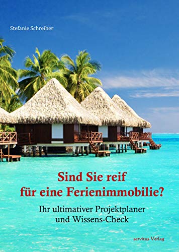 Sind Sie reif für eine Ferienimmobilie?: Ihr ultimativer Projektplaner und Wissens-Check