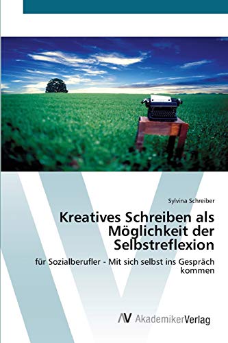 Kreatives Schreiben als Möglichkeit der Selbstreflexion: für Sozialberufler - Mit sich selbst ins Gespräch kommen von AV Akademikerverlag