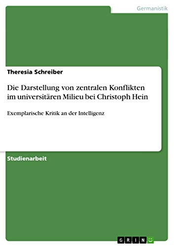 Die Darstellung von zentralen Konflikten im universitären Milieu bei Christoph Hein: Exemplarische Kritik an der Intelligenz von GRIN Verlag