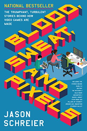 Blood, Sweat, and Pixels: The Triumphant, Turbulent Stories Behind How Video Games Are Made Blood, Sweat, and Pixels: The Triumphant, Turbulent Stories Behind How Video Games Are Made