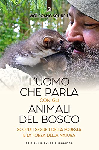 L'uomo che parla con gli animali del bosco. Scopri i segreti della foresta e la forza della natura (Nuove frontiere del pensiero)