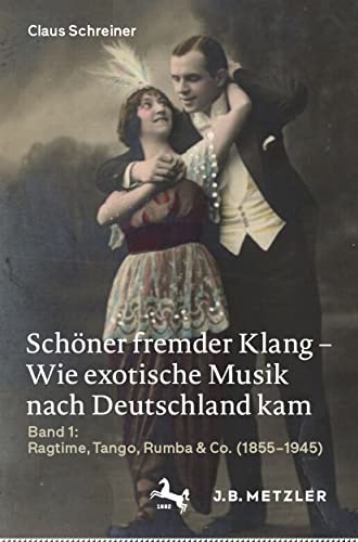 Schöner fremder Klang – Wie exotische Musik nach Deutschland kam: Band 1: Ragtime, Tango, Rumba & Co. (1855–1945) von J.B. Metzler