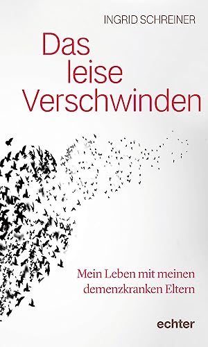 Das leise Verschwinden: Mein Leben mit meinen demenzkranken Eltern