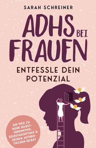 ADHS bei Frauen: Entfessle dein Potenzial - Ein Weg zu mehr Selbsterkenntnis, Selbstakzeptanz und deinem authentischen Selbst