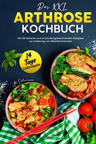 Das XXL Arthrose Kochbuch: Mit 150 leckeren und entzündungshemmenden Rezepten zur Linderung von Gelenkschmerzen! Inkl. 14 Tage Ernährungsplan