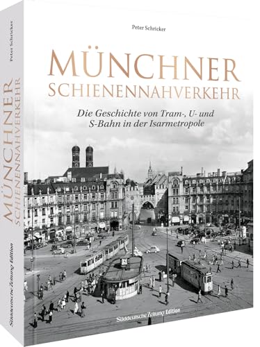SZ Geschichte – Münchner Schienennahverkehr: Die Geschichte von Tram-, U- und S-Bahn in der Isarmetropole. Die Geschichte des Münchner Nahverkehrs mit spannenden Fakten. von Bruckmann Verlag GmbH