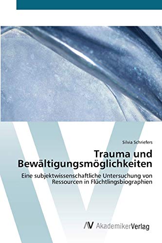 Trauma und Bewältigungsmöglichkeiten: Eine subjektwissenschaftliche Untersuchung von Ressourcen in Flüchtlingsbiographien