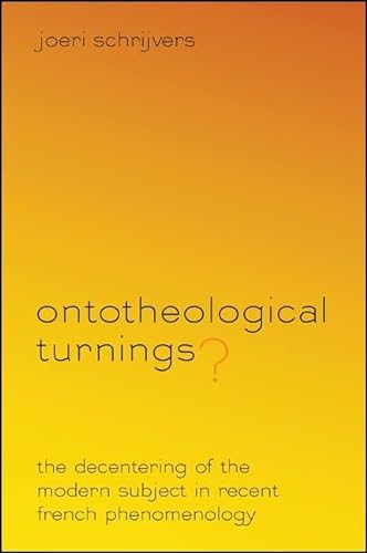 Ontotheological Turnings?: The Decentering of the Modern Subject in Recent French Phenomenology (SUNY Series in Theology and Continental Thought)