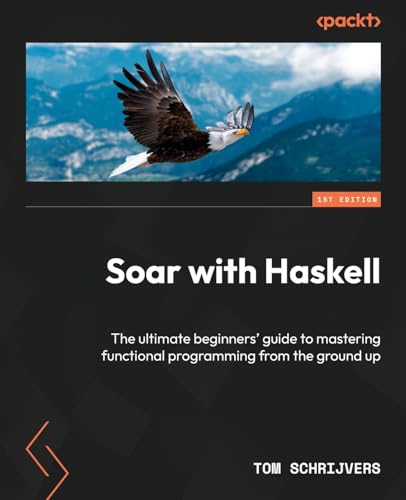 Soar with Haskell: The ultimate beginners' guide to mastering functional programming from the ground up von Packt Publishing
