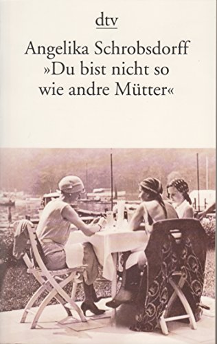 Du bist nicht so wie andre Mütter. Die Geschichte einer leidenschaftlichen Frau Du bist nicht so wie andre Mütter. Die Geschichte einer leidenschaftlichen Frau von dtv, 2000, 13. Aufl.