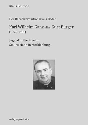 Karl Wilhelm Ganz alias Kurt Bürger (1894-1951): Der Berufsrevolutionär aus Baden von verlag regionalkultur