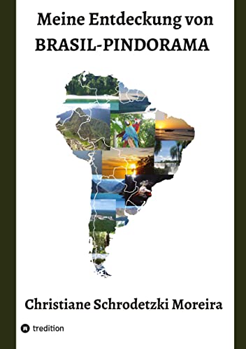 Meine Entdeckung von Brasil-Pindorama: Leben und Reisen in Brasilien und Südamerika, die Indigenen Völker, Naturschutz und politische Ereignisse und das Zusammentreffen der Kulturen