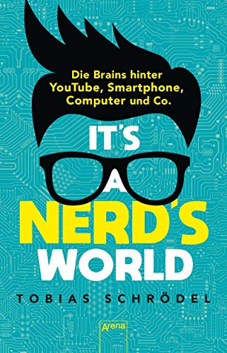 It’s a Nerd’s World. Die Brains hinter YouTube, Smartphone, Computer und Co. von Arena Verlag GmbH