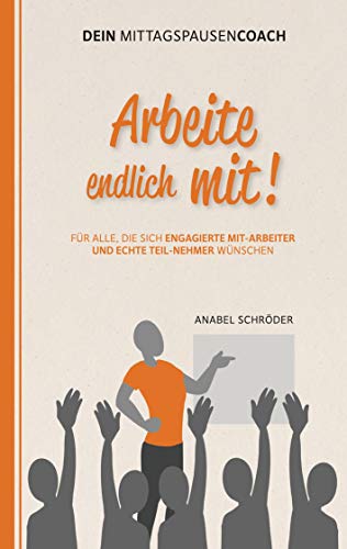 Arbeite endlich mit!: Für alle, die sich engagierte »Mit-Arbeiter« und echte »Teil-Nehmer« wünschen - Aus der Reihe: »Dein Mittagspausen-Coach« Arbeite endlich mit!: Für alle, die sich engagierte »Mit-Arbeiter« und echte »Teil-Nehmer« wünschen - Aus der Reihe: »Dein Mittagspausen-Coach«