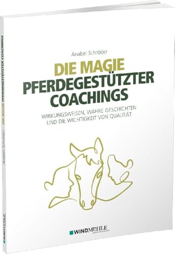 Die Magie pferdegestützter Coachings: Wirkungsweisen, wahre Geschichten und die Wichtigkeit von Qualität von Windmühle Verlag