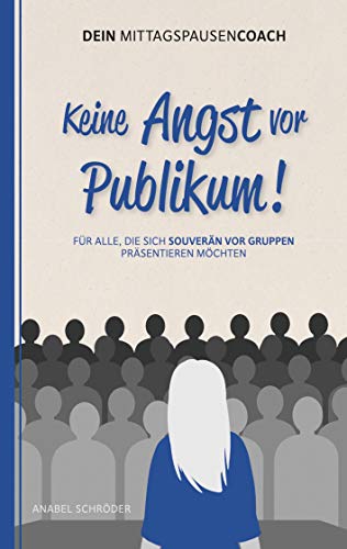 Keine Angst vor Publikum!: Für alle, die sich souverän vor Gruppen präsentieren möchten - aus der Reihe: Dein MittagspausenCoach Keine Angst vor Publikum!: Für alle, die sich souverän vor Gruppen präsentieren möchten - aus der Reihe: Dein MittagspausenCoach