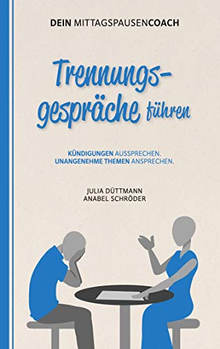 Trennungsgespräche führen: Kündigungen aussprechen. Unangenehme Themen ansprechen. - Aus der Reihe: Dein Mittagspausen-Coach Trennungsgespräche führen: Kündigungen aussprechen. Unangenehme Themen ansprechen. - Aus der Reihe: Dein Mittagspausen-Coach