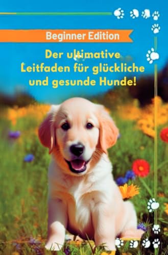 Der ultimative Leitfaden für glückliche und gesunde Hunde!: Beginner Edition Der ultimative Leitfaden für glückliche und gesunde Hunde!: Beginner Edition von epubli