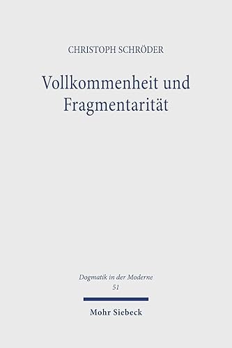 Vollkommenheit und Fragmentarität: Evangelische Vollkommenheitsdiskurse im Horizont spätmoderner Selbstoptimierungsimperative (Dogmatik in der Moderne, Band 51) von Mohr Siebeck