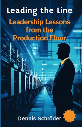 Leading the Line - Leadership Lessons from the Production Floor: A Leadership Guide for Shift Supervisors, Managers, and Executives in the Manufacturing Industry (The Leadership Blueprint Series) von Independently published