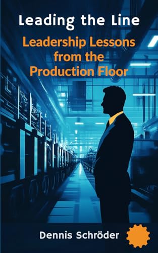 Leading the Line - Leadership Lessons from the Production Floor: A Leadership Guide for Shift Supervisors, Managers, and Executives in the Manufacturing Industry (The Leadership Blueprint Series) von Independently published