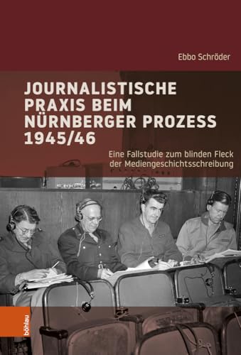 Journalistische Praxis beim Nürnberger Prozess 1945/46: Eine Fallstudie zum blinden Fleck der Mediengeschichtsschreibung (Industrielle Welt (Band 105))