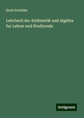 Lehrbuch der Arithmetik und Algebra fur Lehrer und Studirende Lehrbuch der Arithmetik und Algebra fur Lehrer und Studirende von Antigonos Verlag