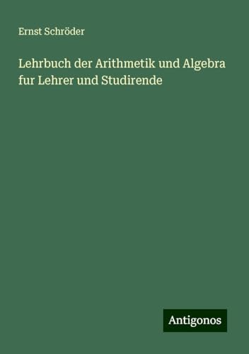 Lehrbuch der Arithmetik und Algebra fur Lehrer und Studirende Lehrbuch der Arithmetik und Algebra fur Lehrer und Studirende von Antigonos Verlag