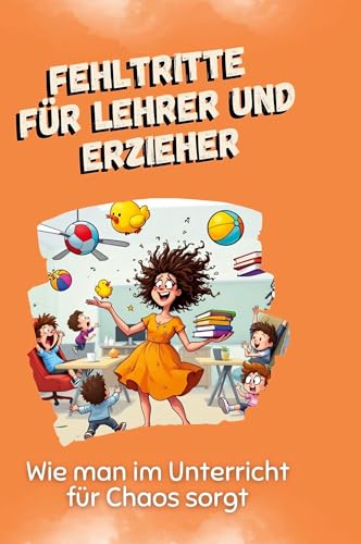 Fehltritte für Lehrer und Erzieher: Wie man im Unterricht für Chaos sorgt