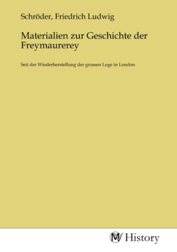 Materialien zur Geschichte der Freymaurerey: Seit der Wiederherstellung der grossen Loge in London von MV-History