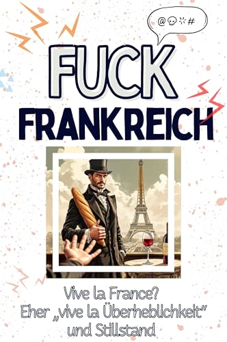 Fuck Frankreich - Eine Abrechnung - das große Wutbuch. Schimpfen, Ärgern, Aufregen!: Vive la France? Eher „vive la Überheblichkeit“ und Stillstand von FlipFlop