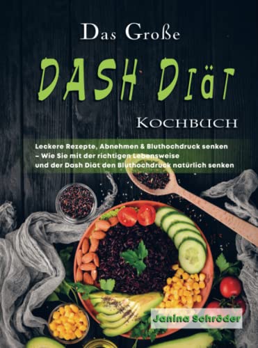 Das Große DASH Diät Kochbuch: Leckere Rezepte, Abnehmen & Bluthochdruck senken – Wie Sie mit der richtigen Lebensweise und der Dash Diät den Bluthochdruck natürlich senken