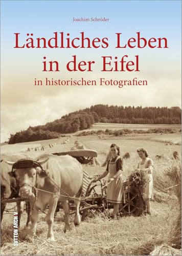 Ländliches Leben in der Eifel: in historischen Fotografien Ländliches Leben in der Eifel: in historischen Fotografien von Sutton Verlag GmbH