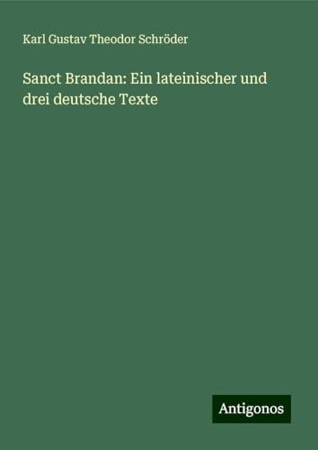 Sanct Brandan: Ein lateinischer und drei deutsche Texte von Antigonos Verlag