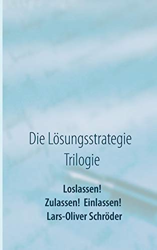 Loslassen! Zulassen! Einlassen!: Die Lösungsstrategie Trilogie