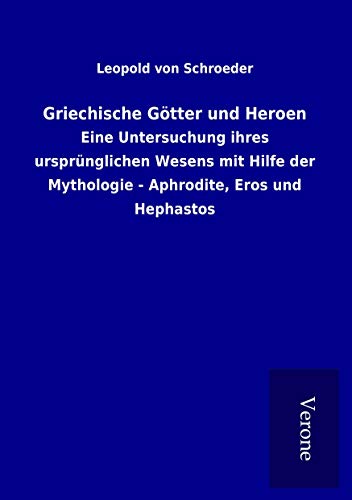 Griechische Götter und Heroen: Eine Untersuchung ihres ursprünglichen Wesens mit Hilfe der Mythologie - Aphrodite, Eros und Hephastos Griechische Götter und Heroen: Eine Untersuchung ihres ursprünglichen Wesens mit Hilfe der Mythologie - Aphrodite, Eros und Hephastos von TP Verone Publishing