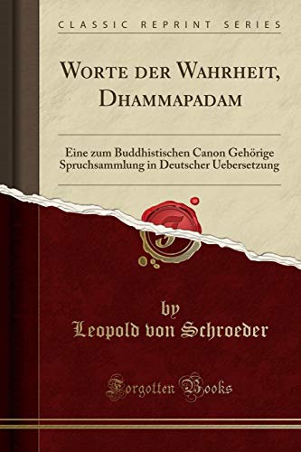 Worte der Wahrheit, Dhammapadam: Eine zum Buddhistischen Canon Gehörige Spruchsammlung in Deutscher Uebersetzung (Classic Reprint)