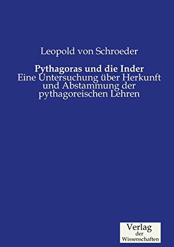 Pythagoras und die Inder: Eine Untersuchung über Herkunft und Abstammung der pythagoreischen Lehren